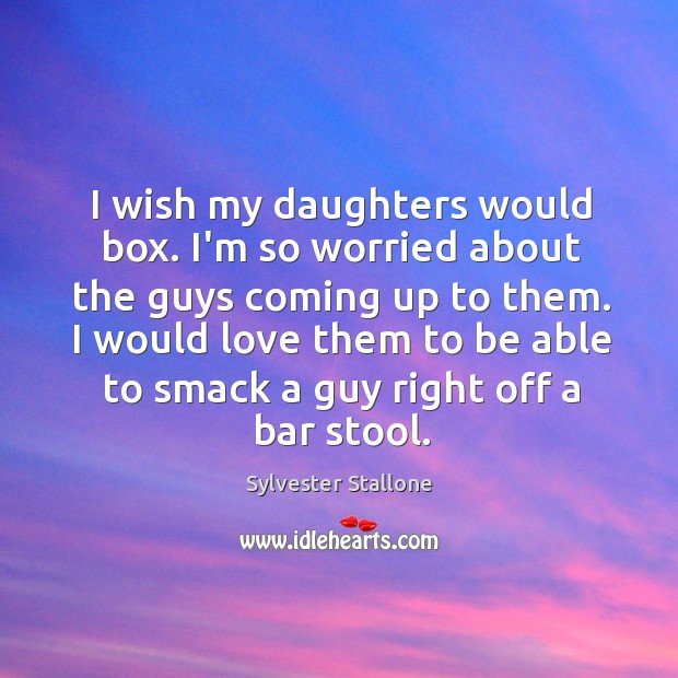 I wish my daughters would box. I’m so worried about the guys Image
