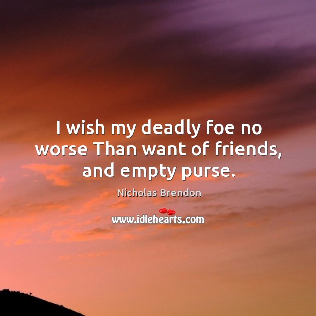 I wish my deadly foe no worse than want of friends, and empty purse. Nicholas Brendon Picture Quote