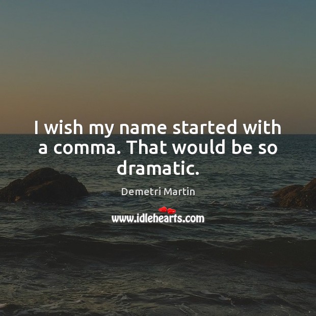 I wish my name started with a comma. That would be so dramatic. Image