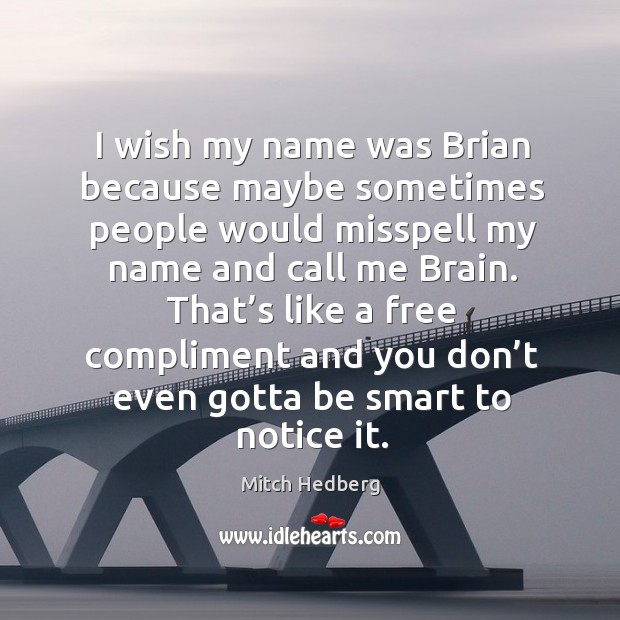 I wish my name was brian because maybe sometimes people would misspell my name and call me brain. Mitch Hedberg Picture Quote