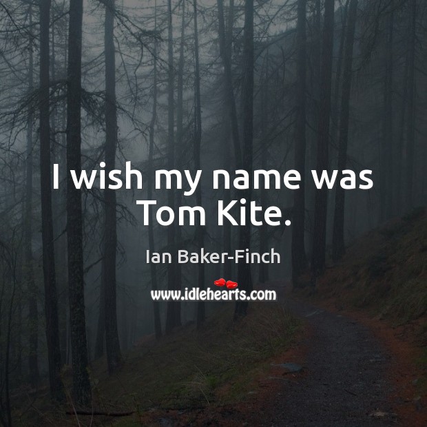 I wish my name was Tom Kite. Ian Baker-Finch Picture Quote