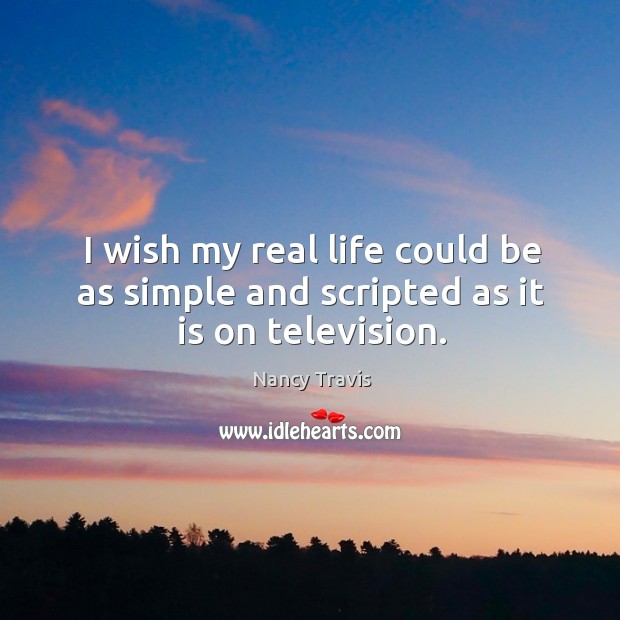 I wish my real life could be as simple and scripted as it is on television. Nancy Travis Picture Quote