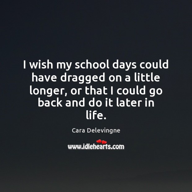 I wish my school days could have dragged on a little longer, Cara Delevingne Picture Quote