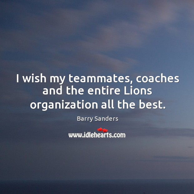 I wish my teammates, coaches and the entire lions organization all the best. Barry Sanders Picture Quote