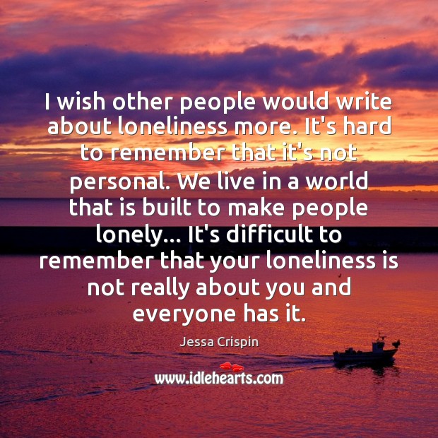 I wish other people would write about loneliness more. It’s hard to Loneliness Quotes Image