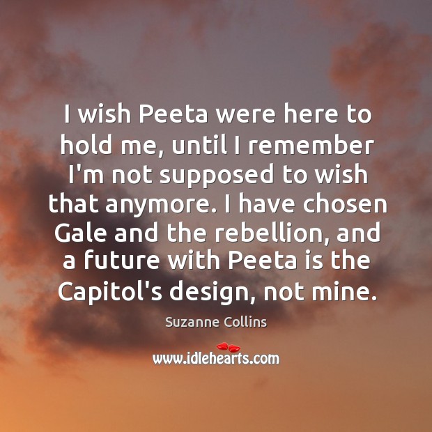 I wish Peeta were here to hold me, until I remember I’m Suzanne Collins Picture Quote