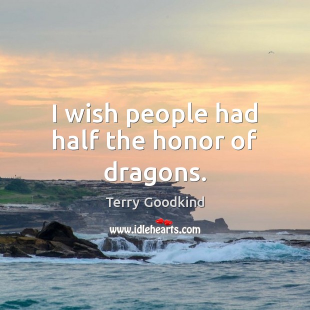 I wish people had half the honor of dragons. Terry Goodkind Picture Quote