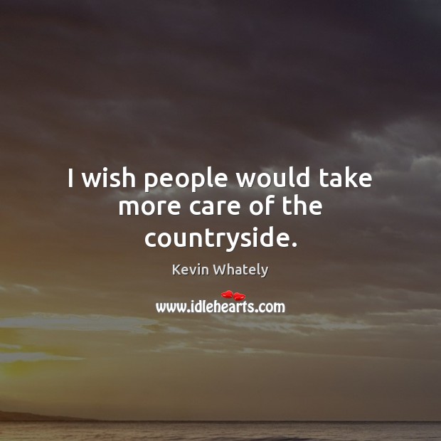 I wish people would take more care of the countryside. Kevin Whately Picture Quote