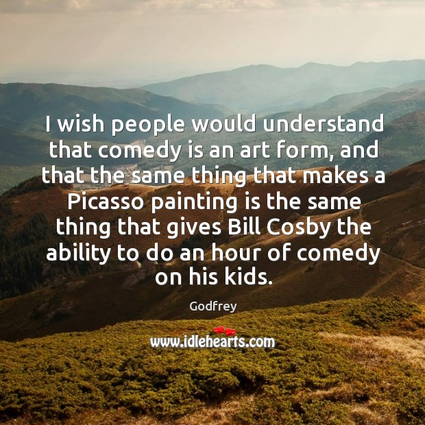 I wish people would understand that comedy is an art form, and Godfrey Picture Quote