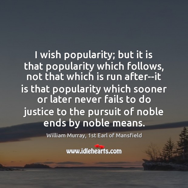 I wish popularity; but it is that popularity which follows, not that William Murray, 1st Earl of Mansfield Picture Quote
