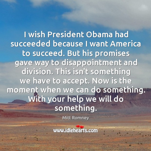 I wish President Obama had succeeded because I want America to succeed. Mitt Romney Picture Quote
