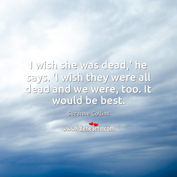 I wish she was dead,’ he says. ‘I wish they were Suzanne Collins Picture Quote