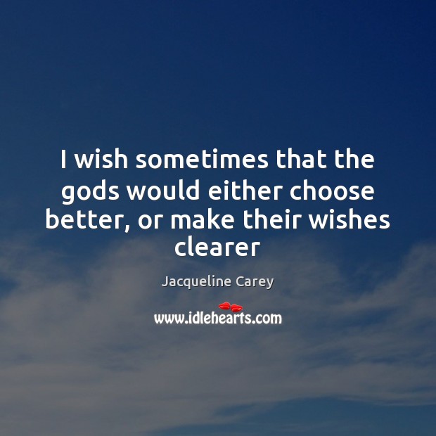 I wish sometimes that the Gods would either choose better, or make their wishes clearer Jacqueline Carey Picture Quote