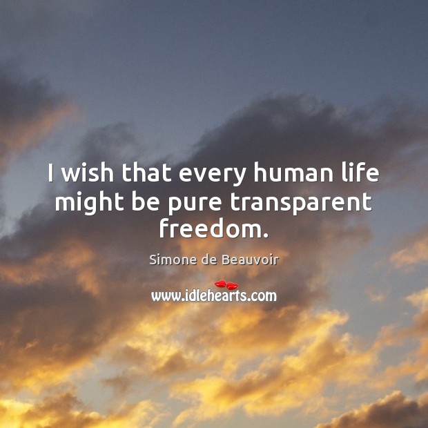 I wish that every human life might be pure transparent freedom. Simone de Beauvoir Picture Quote