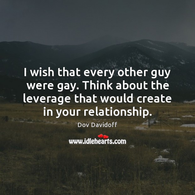 I wish that every other guy were gay. Think about the leverage Dov Davidoff Picture Quote