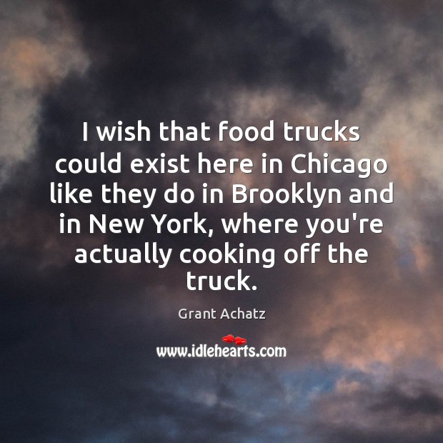 I wish that food trucks could exist here in Chicago like they Grant Achatz Picture Quote