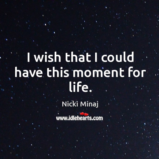 I wish that I could have this moment for life. Nicki Minaj Picture Quote