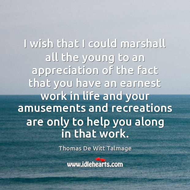 I wish that I could marshall all the young to an appreciation Thomas De Witt Talmage Picture Quote