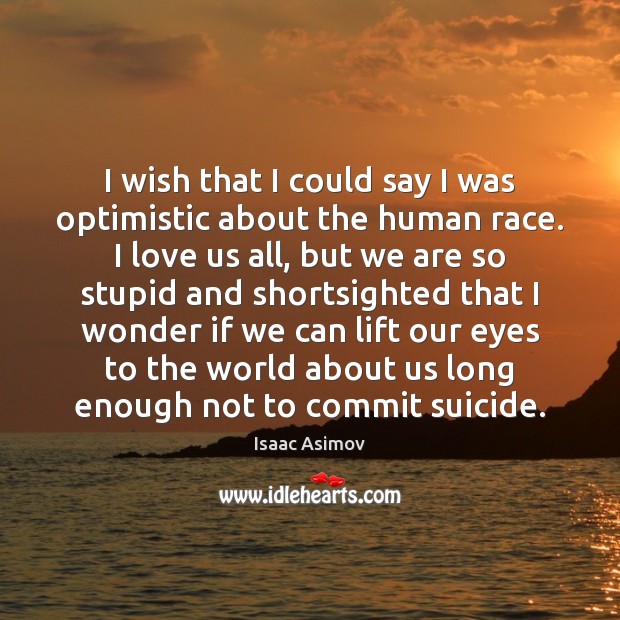 I wish that I could say I was optimistic about the human Isaac Asimov Picture Quote