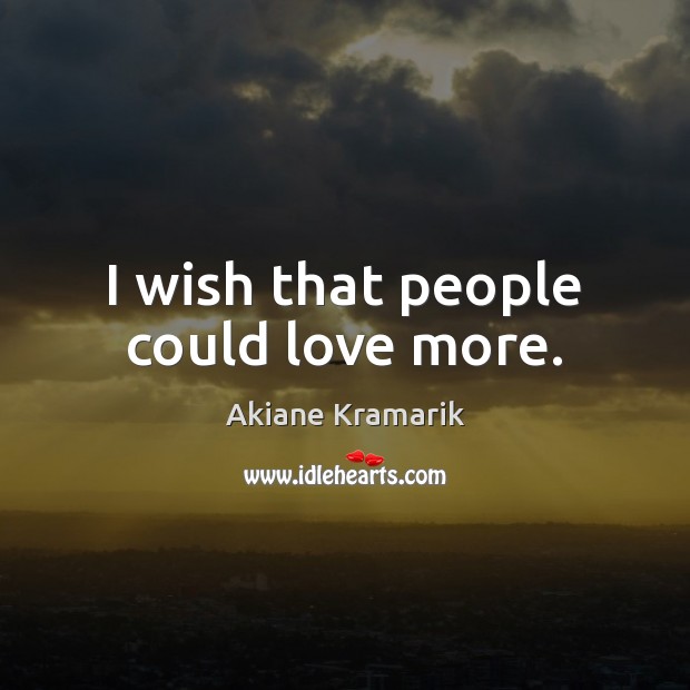 I wish that people could love more. Akiane Kramarik Picture Quote