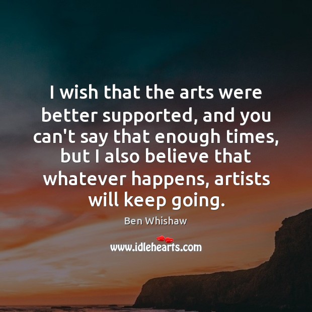 I wish that the arts were better supported, and you can’t say Ben Whishaw Picture Quote
