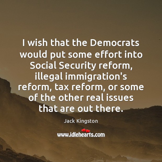 I wish that the Democrats would put some effort into Social Security Jack Kingston Picture Quote