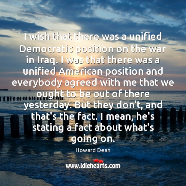 I wish that there was a unified Democratic position on the war Howard Dean Picture Quote