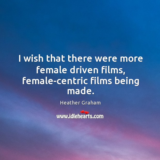 I wish that there were more female driven films, female-centric films being made. Image
