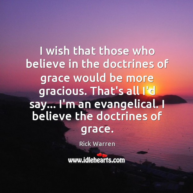 I wish that those who believe in the doctrines of grace would Rick Warren Picture Quote