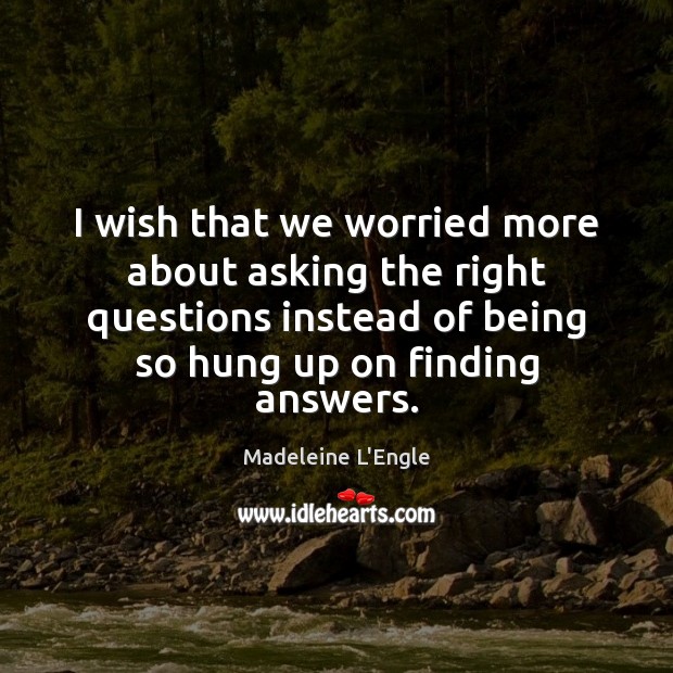 I wish that we worried more about asking the right questions instead Madeleine L’Engle Picture Quote