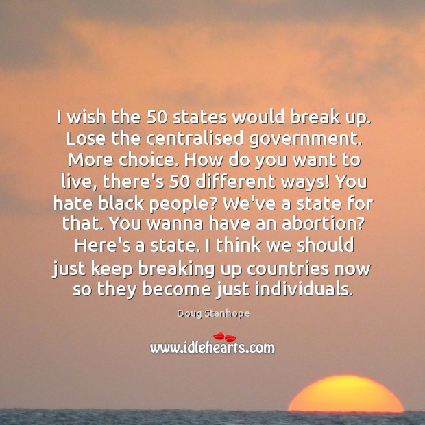 I wish the 50 states would break up. Lose the centralised government. More Doug Stanhope Picture Quote