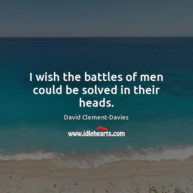 I wish the battles of men could be solved in their heads. David Clement-Davies Picture Quote