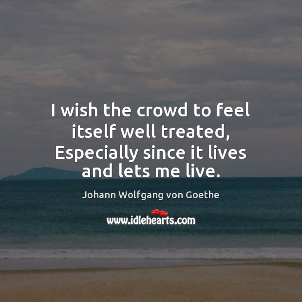 I wish the crowd to feel itself well treated, Especially since it lives and lets me live. Image
