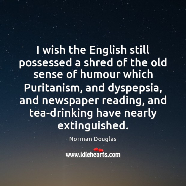 I wish the English still possessed a shred of the old sense Norman Douglas Picture Quote