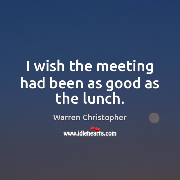 I wish the meeting had been as good as the lunch. Warren Christopher Picture Quote