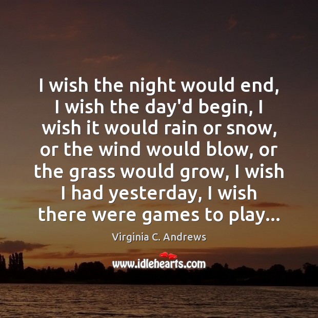 I wish the night would end, I wish the day’d begin, I Virginia C. Andrews Picture Quote