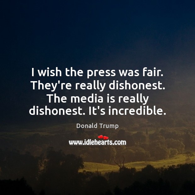 I wish the press was fair. They’re really dishonest. The media is Donald Trump Picture Quote