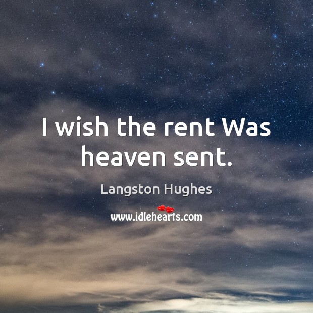 I wish the rent Was heaven sent. Langston Hughes Picture Quote