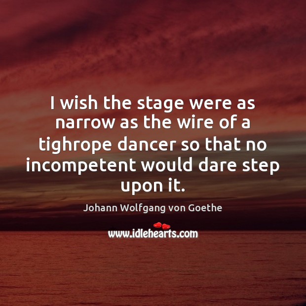 I wish the stage were as narrow as the wire of a Johann Wolfgang von Goethe Picture Quote