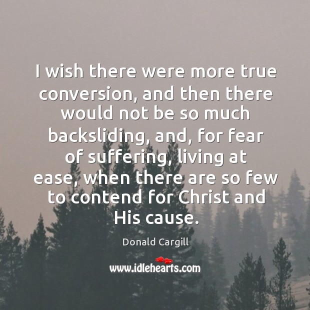 I wish there were more true conversion, and then there would not be so much backsliding Donald Cargill Picture Quote