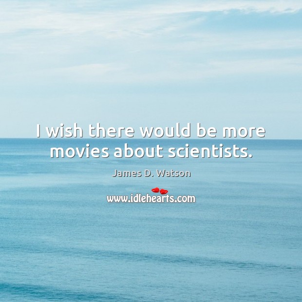 I wish there would be more movies about scientists. James D. Watson Picture Quote