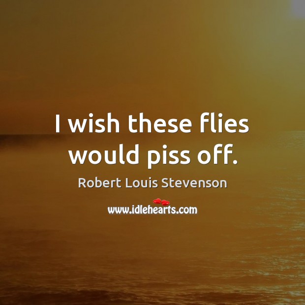 I wish these flies would piss off. Robert Louis Stevenson Picture Quote