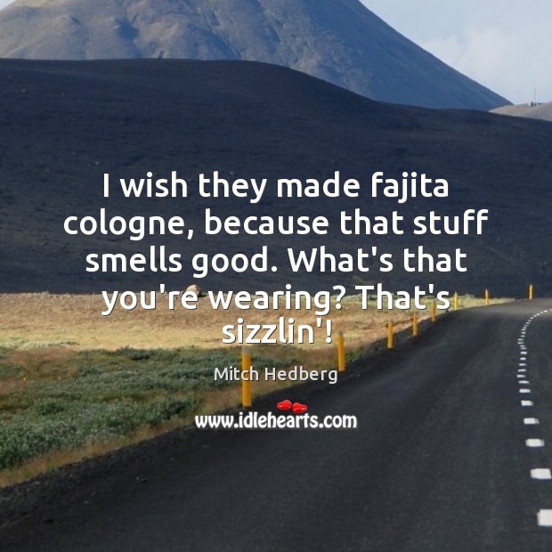 I wish they made fajita cologne, because that stuff smells good. What’s Mitch Hedberg Picture Quote