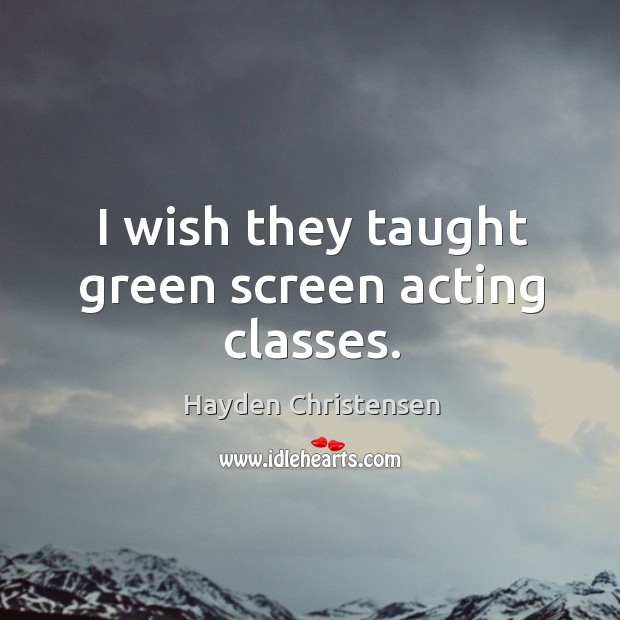 I wish they taught green screen acting classes. Hayden Christensen Picture Quote