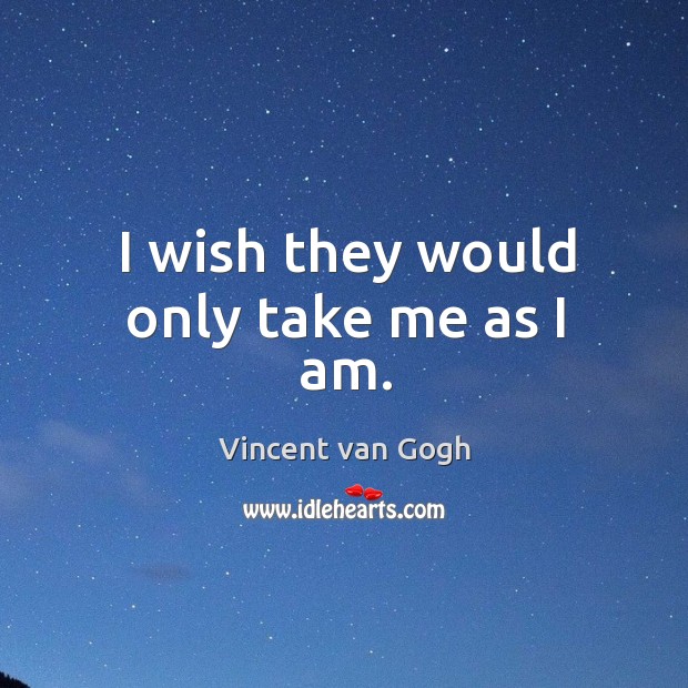I wish they would only take me as I am. Vincent van Gogh Picture Quote