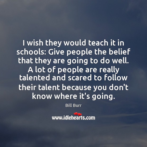 I wish they would teach it in schools: Give people the belief Bill Burr Picture Quote