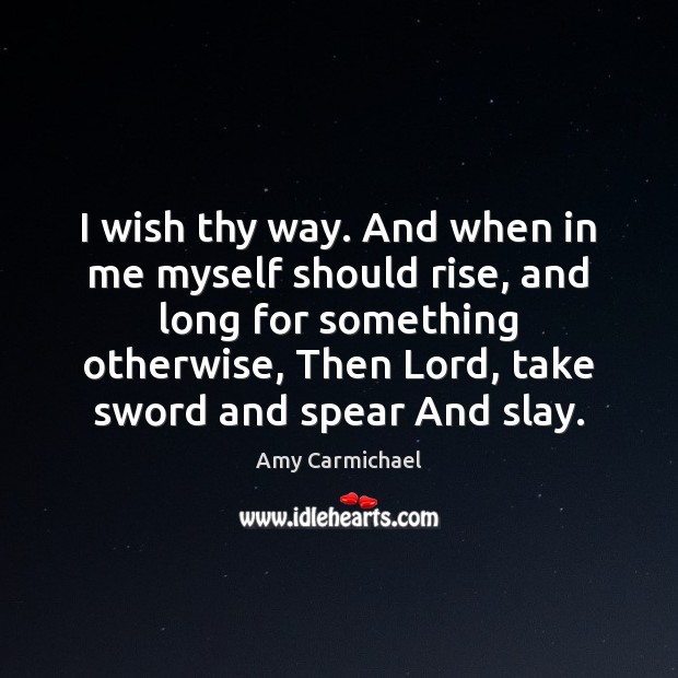 I wish thy way. And when in me myself should rise, and Amy Carmichael Picture Quote