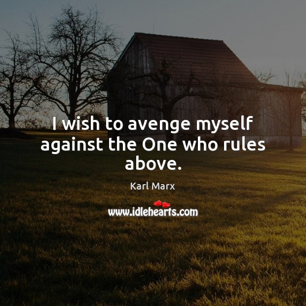 I wish to avenge myself against the One who rules above. Karl Marx Picture Quote