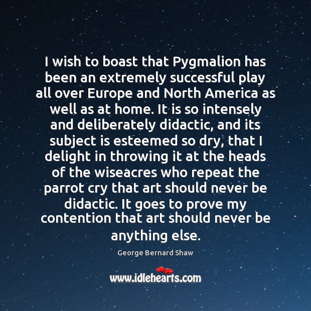 I wish to boast that Pygmalion has been an extremely successful play George Bernard Shaw Picture Quote