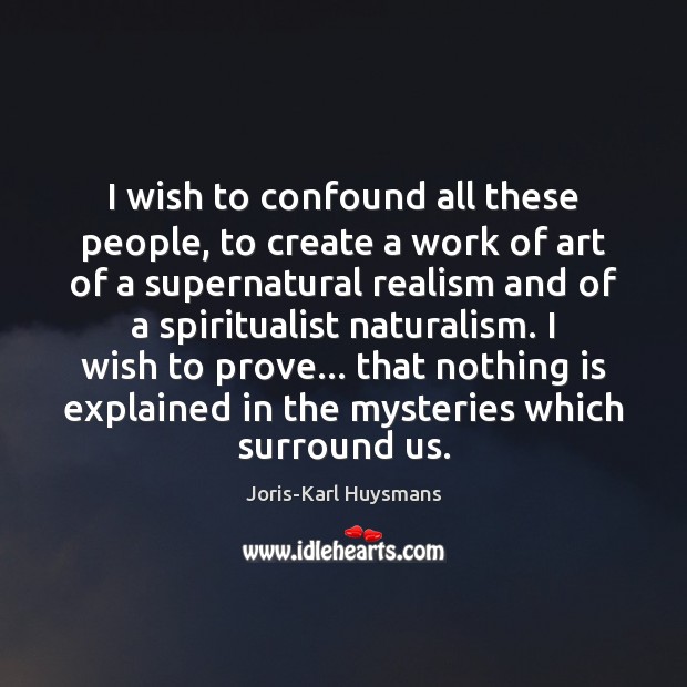 I wish to confound all these people, to create a work of Image